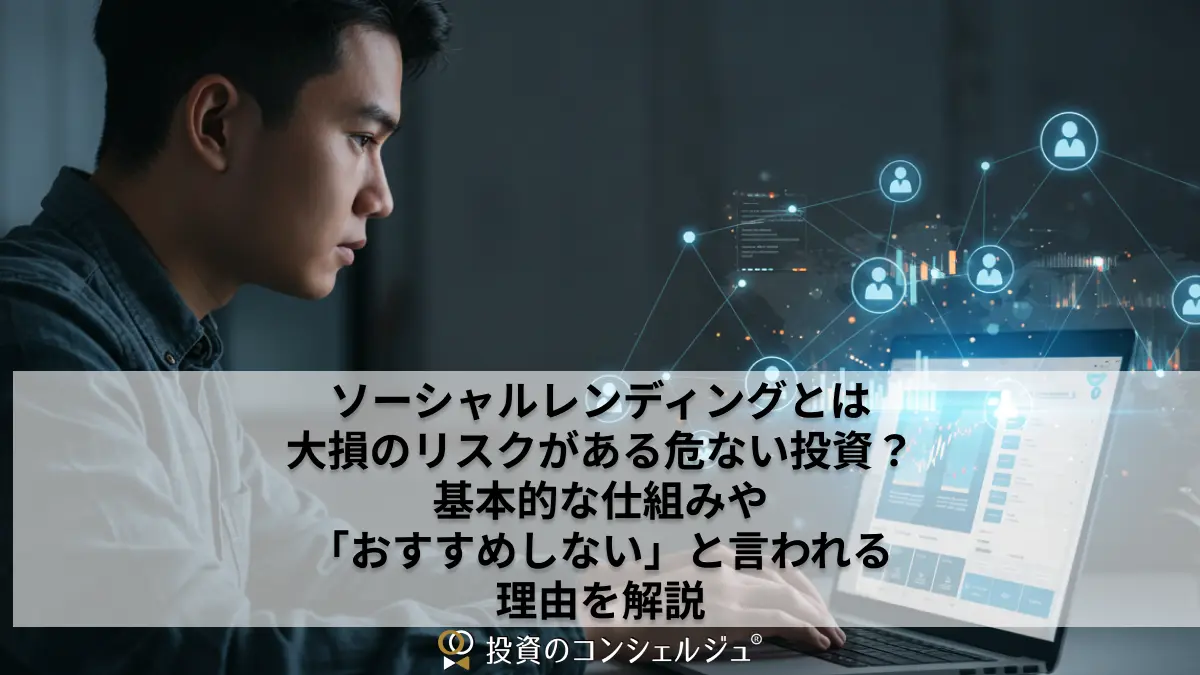 ソーシャルレンディングとは大損のリスクがある危ない投資?基本的な仕組みや「おすすめしない」と言われる理由を解説