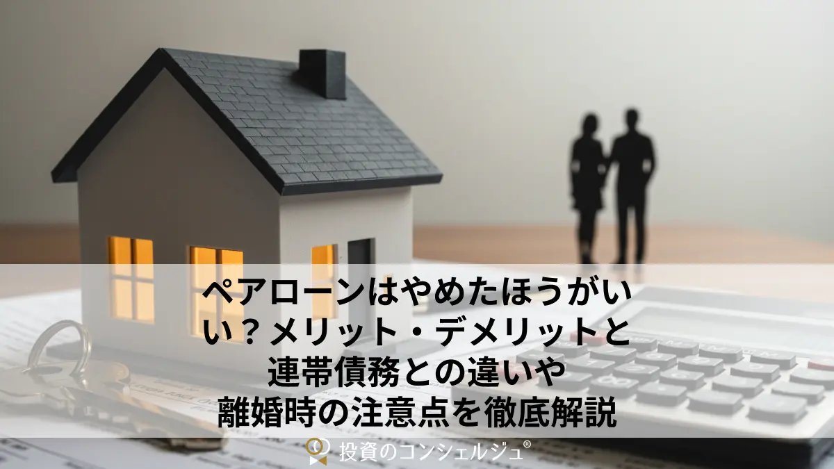 ペアローンはやめたほうがいい?メリット・デメリットと連帯債務との違いや離婚時の注意点を徹底解説
