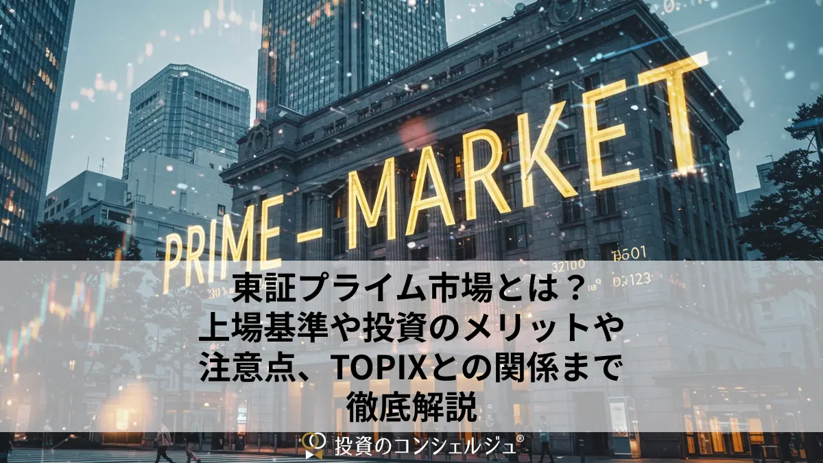東証プライム市場とは?上場基準や投資のメリットや注意点、TOPIXとの関係まで徹底解説