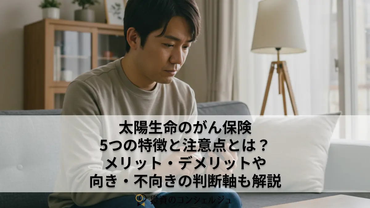 太陽生命のがん保険5つの特徴と注意点とは?メリット・デメリットや向き・不向きの判断軸も解説