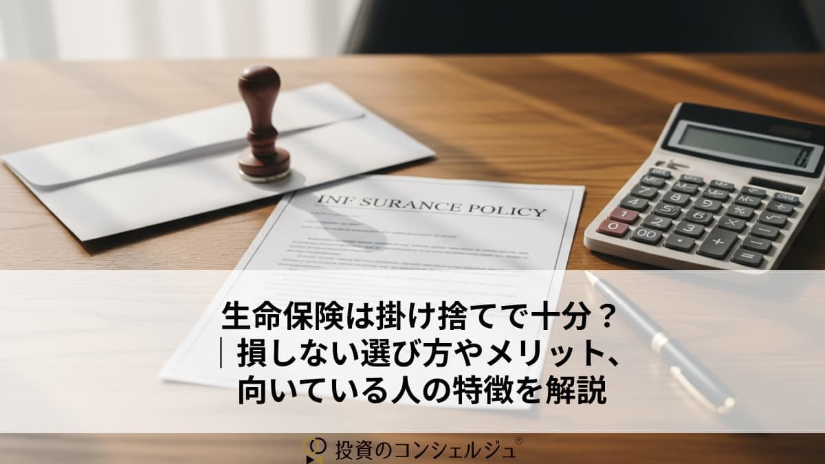 生命保険は掛け捨てで十分?|損しない選び方やメリット、向いている人の特徴を解説