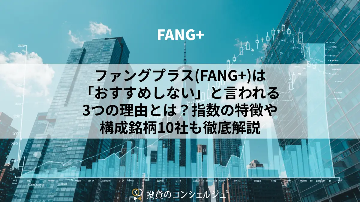 ファングプラス(FANG+)は「おすすめしない」と言われる3つの理由とは?指数の特徴や構成銘柄10社も徹底解説